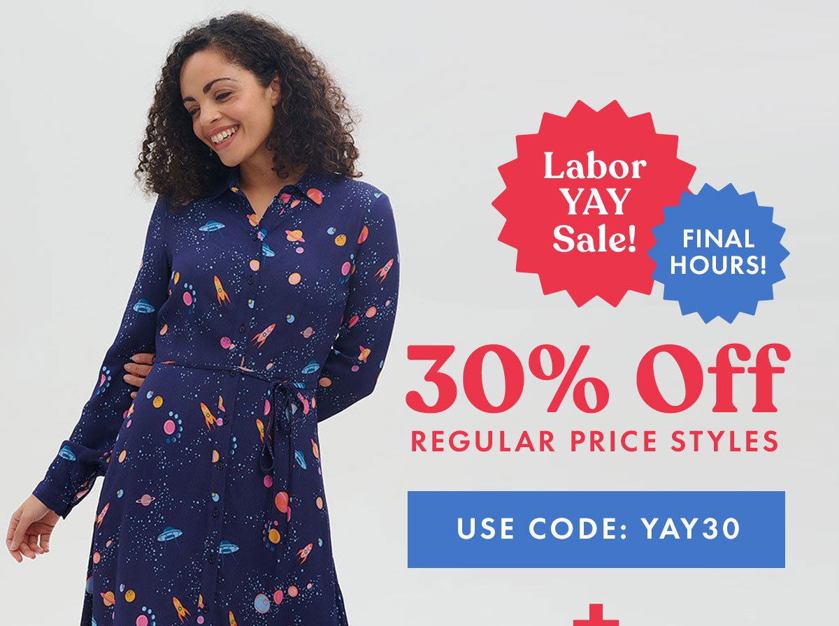 Labor Yay Sale! Final Hours! | 30% Off Regular Price Styles