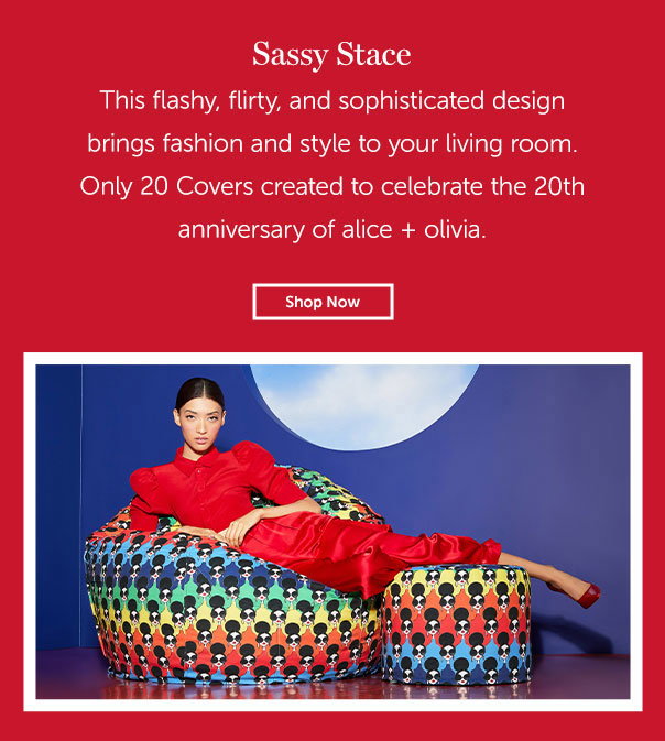 This flashy, flirty, and sophisticated design brings fashin and style to your living room. Only 20 Covers created to celebrate the 20th anniversary of alice and olivia. | SHOP NOW >>
