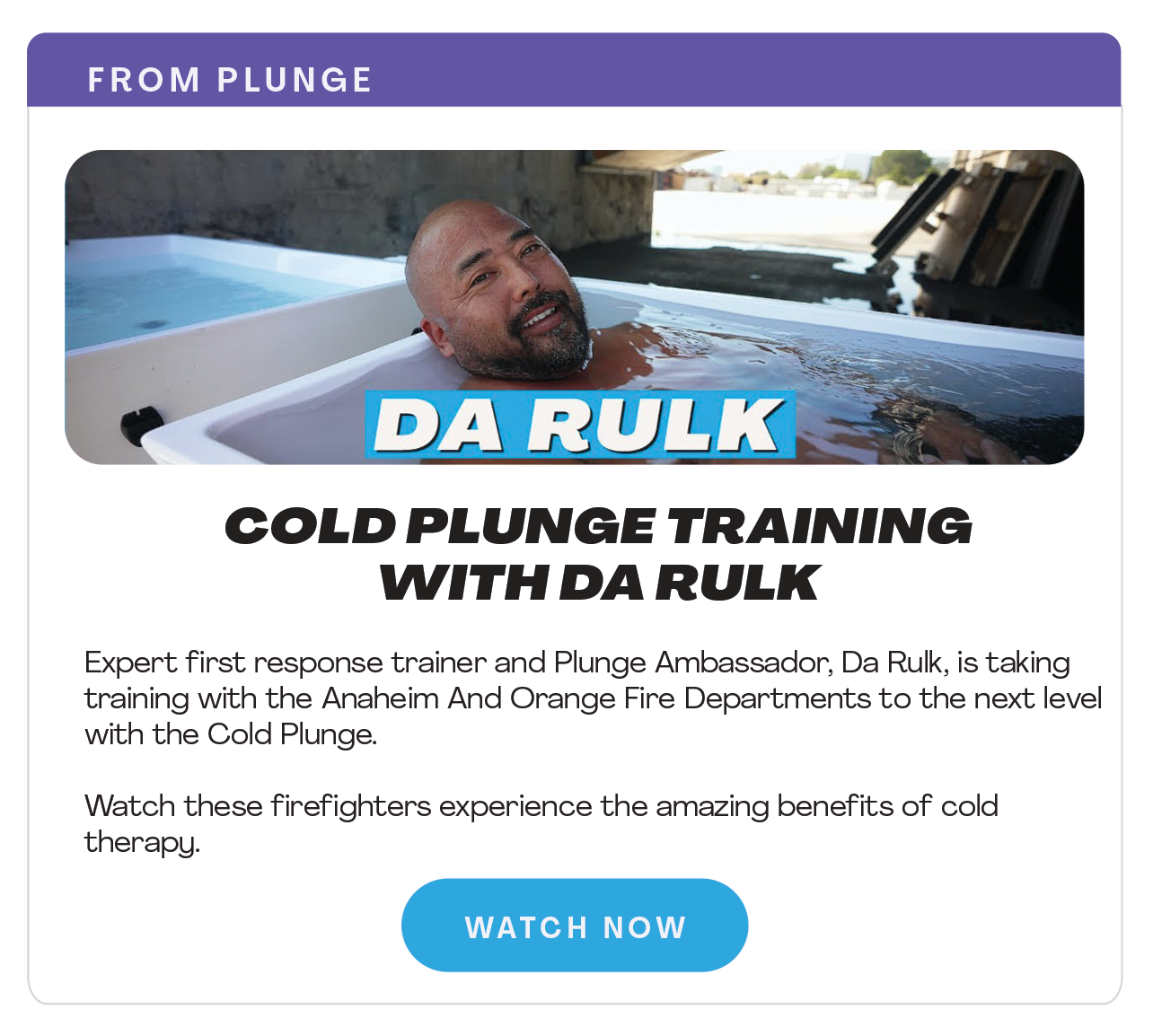 Expert first response trainer and Plunge Ambassador, Da Rulk, is taking training with the Anaheim And Orange Fire Departments to the next level with the Cold Plunge.  Watch these firefighters experience the amazing benefits of cold  therapy.