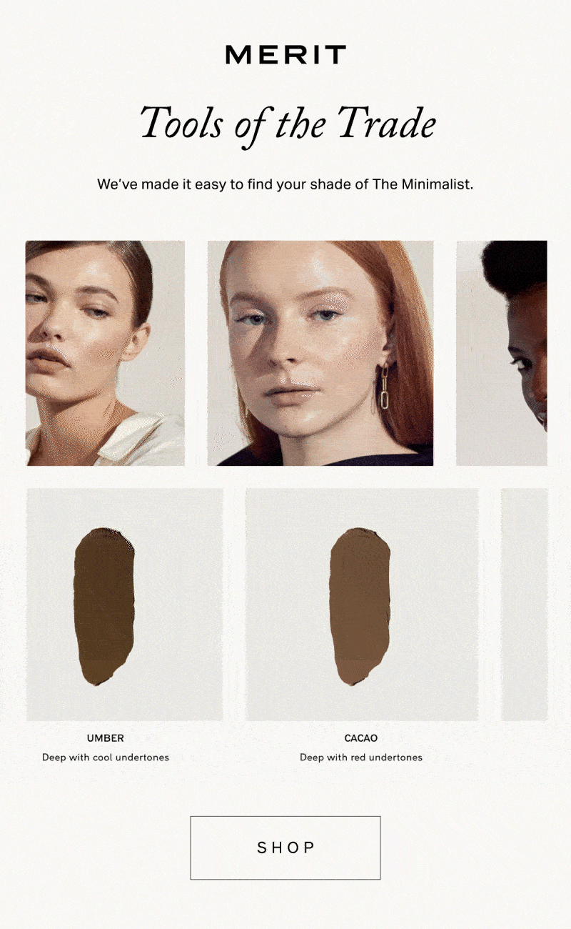 Tools of the Trade. We've made it easy to find your shade of The Minimalist. SHOP.