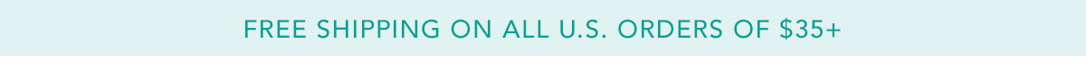 FREE SHIPPING ON ALL U.S. ORDERS OF $35+