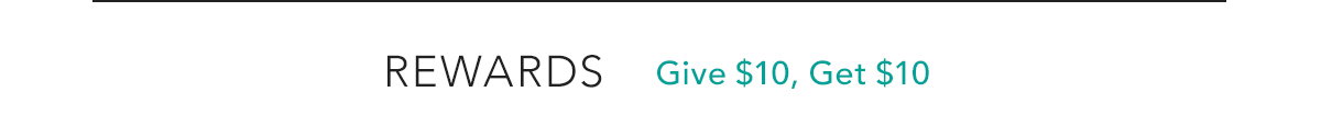 REWARDS - Give $10, Get $10