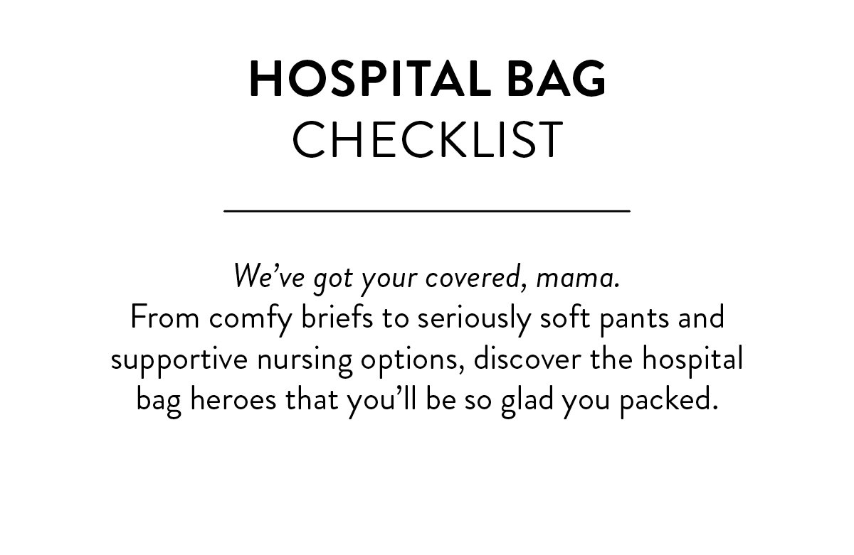 Hospital bag checklist. We’ve got your covered, mama. From comfy briefs to seriously soft pants and supportive nursing options, discover the hospital bag heroes that you’ll be so glad you packed.