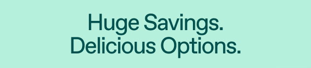 Huge Savings. Delicious Options.
