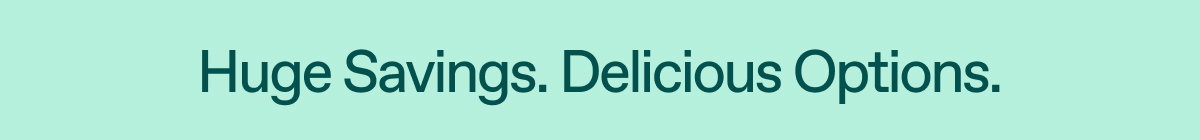 Huge Savings. Delicious Options.