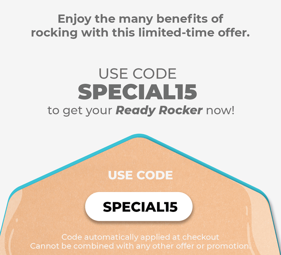 We noticed you haven’t used your discount code yet…  And this is your last chance to enjoy 15% OFF everything.  Enjoy the many benefits of rocking with this limited-time offer. Use code SPECIAL15 to get your Ready Rocker now! Use code SPECIAL15