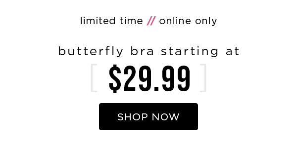 Limited time. Online only. Butterfly bras starting at $29.99. Shop now