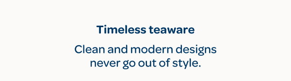 Timeless teaware - Clean and modern designs never go out of style
