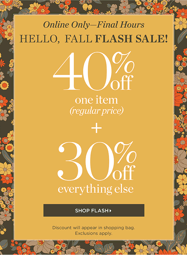 Online Only - Final Hours. Hello, Fall Flash Sale 40% off one item (regular price) + 30% off everything else | Shop Flash
