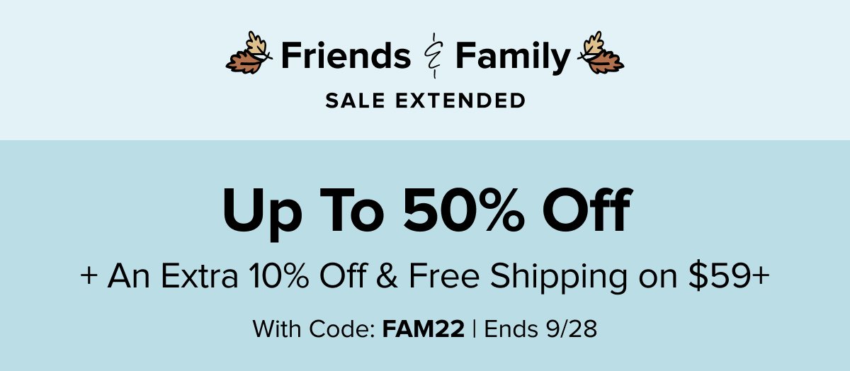 Friends & Family Sales Continues - Up to 50% off + an extra 10% off & free shipping | Code: FAM22 | Ends 9/28