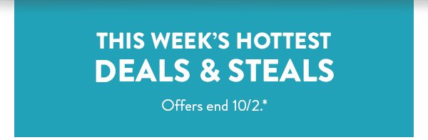 This week's hottest deals and steals. Offers end October 2. See * for details