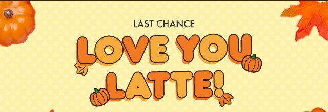 Last Chance - Love You Latte!