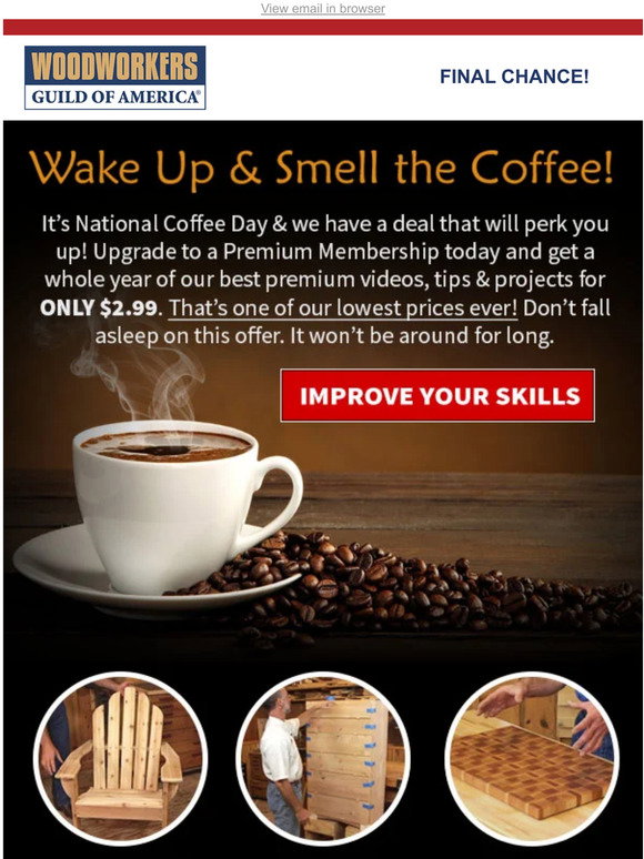 Woodworkers Guild of America Hurry, our 2.99 Coffee Day Special ends tonight. Perk up your