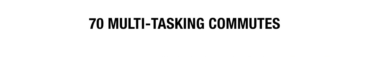 70 MULTI-TASKING COMMUTES