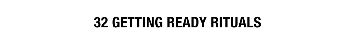 32 GETTING READY RITUALS