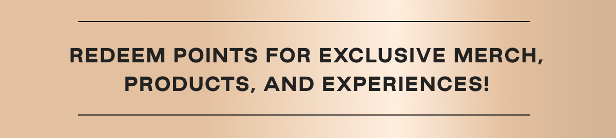 Redeem Points for exclusive Merch