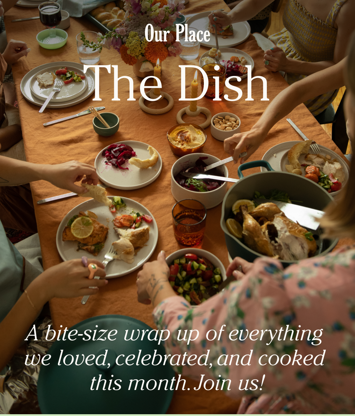 Our Place - The Dish - A bite-size wrap up of everything we loved, celebrated, and cooked this month. Join us!