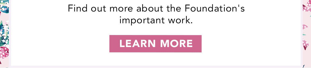 Find out more about the Foundation's important work. Learn more.