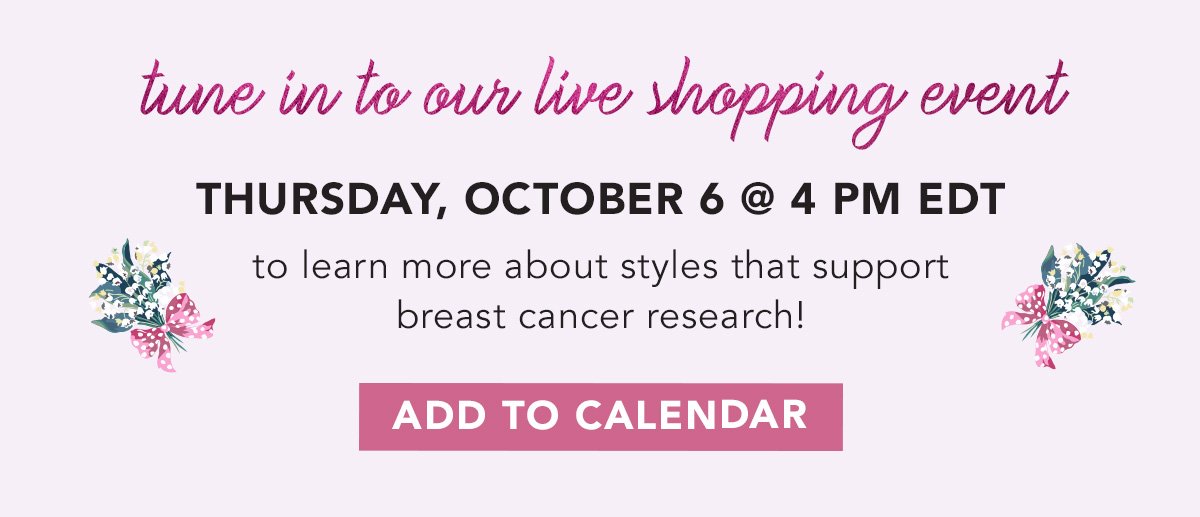 Tune in to our live shopping event Thursday, October 6 @ 4 pm EDT to learn more about styles that support breast cancer research! Add to calendar.