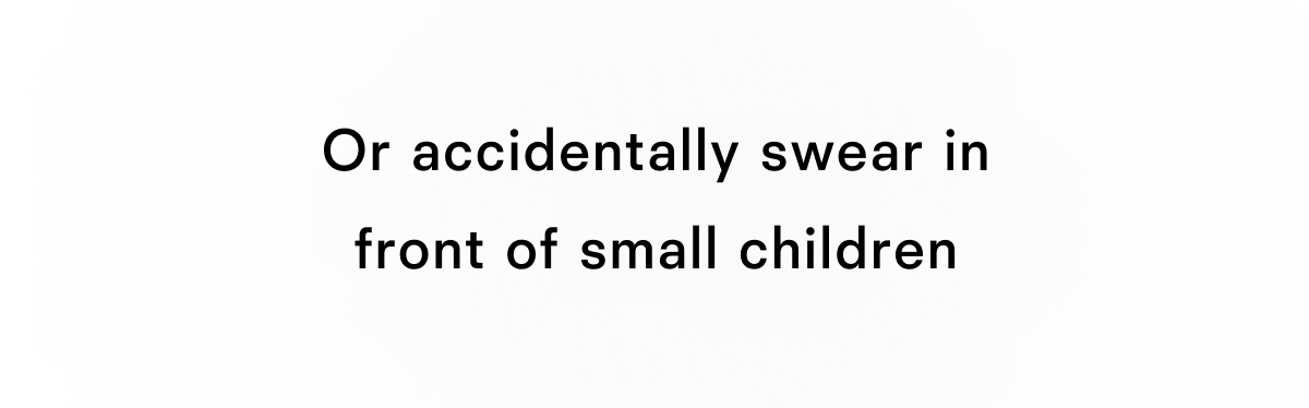 Or accidentally swear in front of children