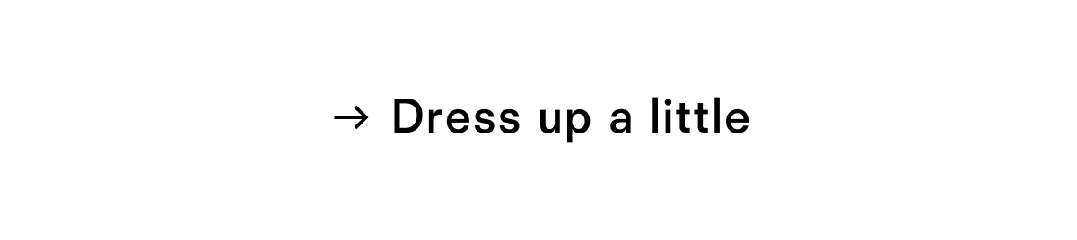Dress up a little