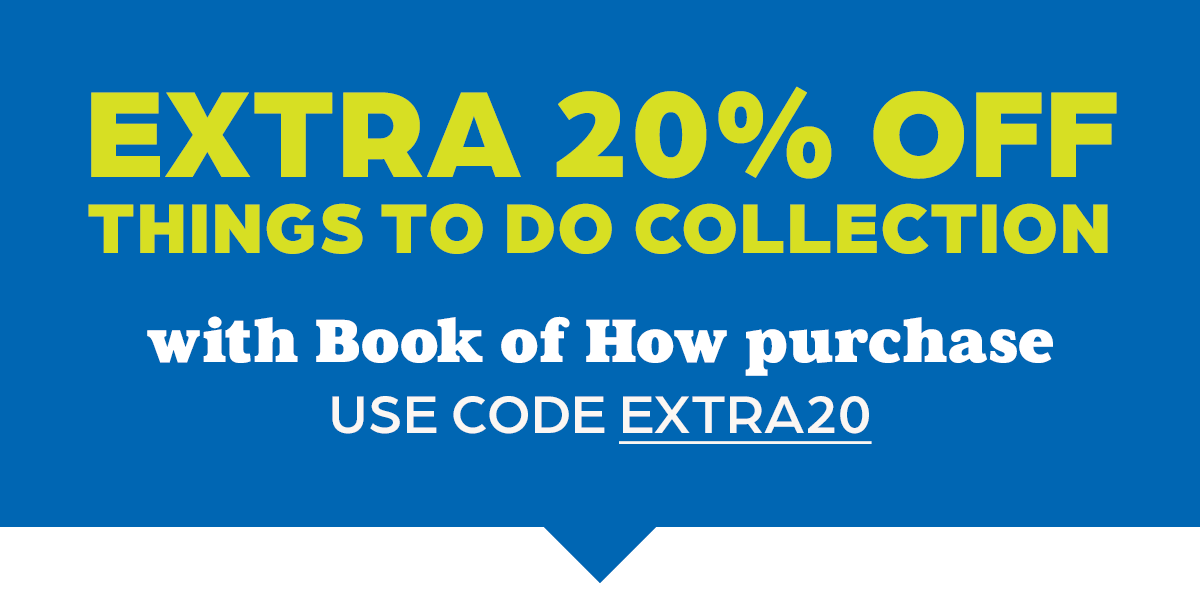 EXTRA 20% OFF Things to Do Collection with Book of How Purchase — Use Code EXTRA20.