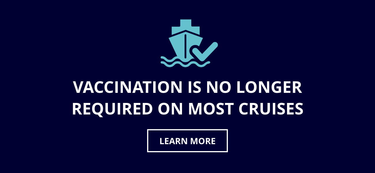VACCINATION IS NO LONGER REQUIRED for U.S. Residents Sailing from U.S. Ports to the Caribbean & Bahamas – LEARN MORE