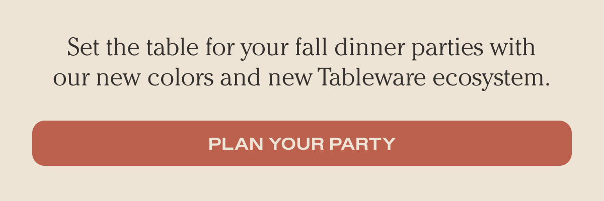 Set the table for your fall dinner parties with our new colors and new Tableware. - Plan your party