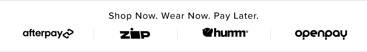 Shop Now. Wear Now. Pay Later. AfterPay | Zip | Humm | Openpay