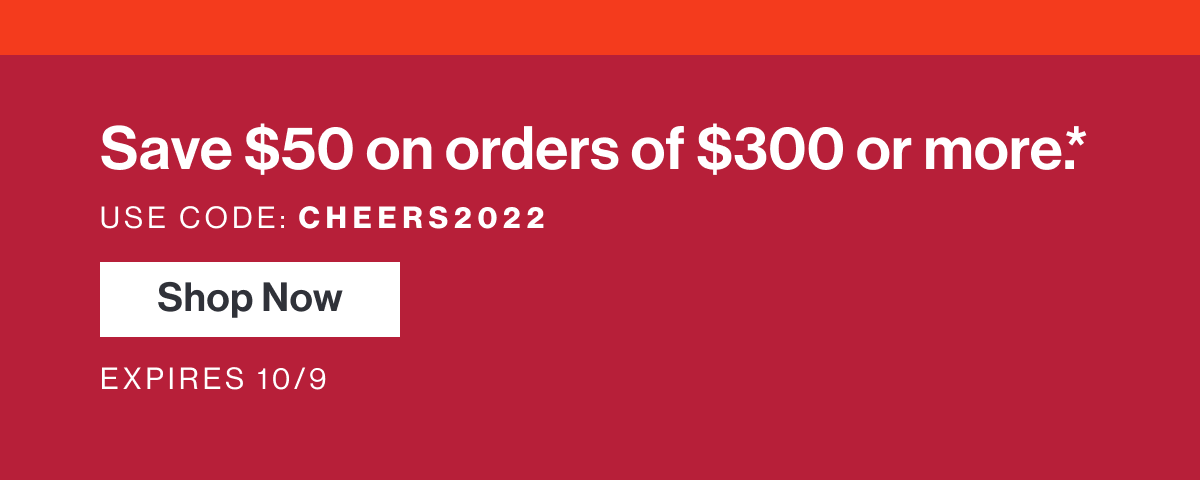 Save $50 on orders of $300 or more with code CHEERS2022. Expires midnight 10/9.