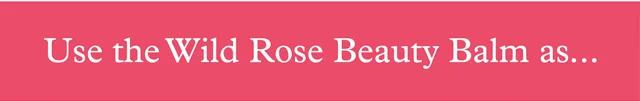 Use the Wild Rose Beauty Balm as...