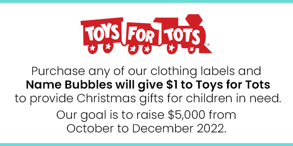 Purchase any of our clothing labels and Name Bubbles will give $1 to Toys for Tots to provide Christmas gifts for children in need. Our goal is to raise $5,000 from October to December 2022.