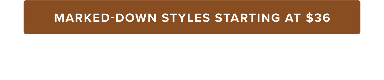 Marked-Down Styles Starting at $36