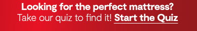 Looking for the perfect mattress? Take our quiz to find it! Start the Quiz.