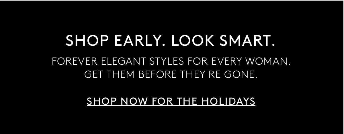 Shop Early. Look Smart. Forever Elegant Styles For Every Woman. Get Them Before They're Gone. Shop Now For The Holidays