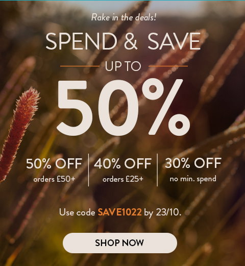 Rake in the deals! | Spend & Save up to 50% off | 50% off orders over £50 | 40% off orders over £25 | 30% off no min. spend | Use code SAVE1022 by 23/10. | Shop now