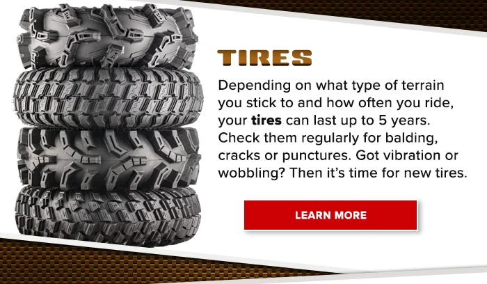 TIRES - Depending on what type of terrain you stick to and how often you ride, your tires can last up to 5 years. Check them regularly for balding, cracks, or punctures. Got vibration or wobbling, Then it’s time for new tires. SHOP NOW