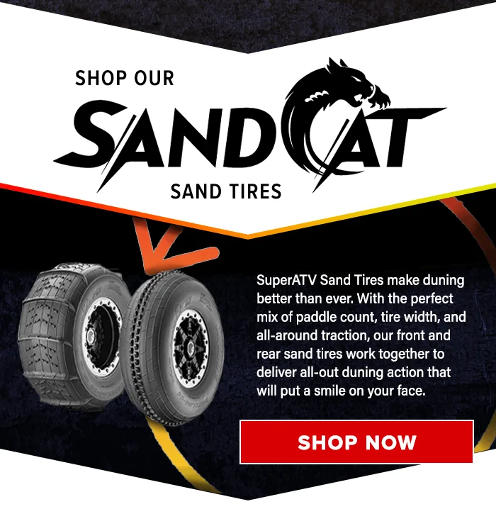 Shop our SandCat Sand Tires. SuperATV Sand Tires make duning better than ever. With the perfect mix of paddle count, tire width, and all-around traction, our front and rear sand tires work together to deliver all-out duning action that will put a smile on your face. Shop Now!