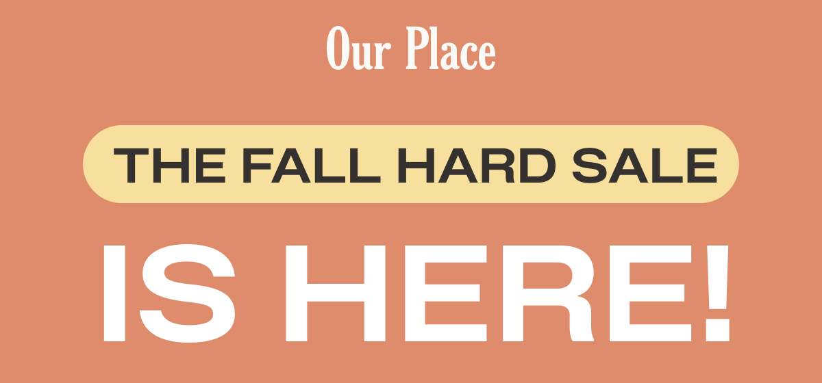 Our Place - The Fall Hard Sale is here