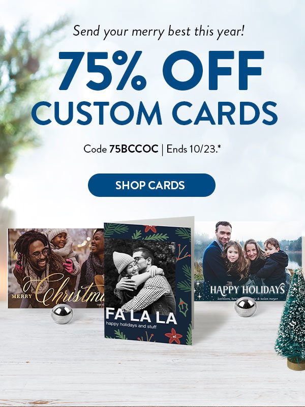 Send your merry best this year! 75 percent off custom cards. Code 75BCCOC. Offer ends October 23 see* for details. Click to shop cards
