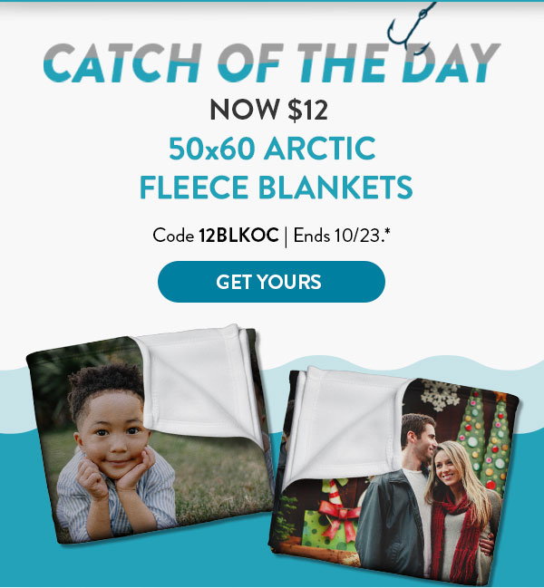 Catch of the day. Now 12 dollars. 50 by 60 arctic fleece blankets. Use code 12BLKOC. Offer ends October 23. See * for details. Click to get yours.