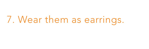 7. Wear them as earrings. 