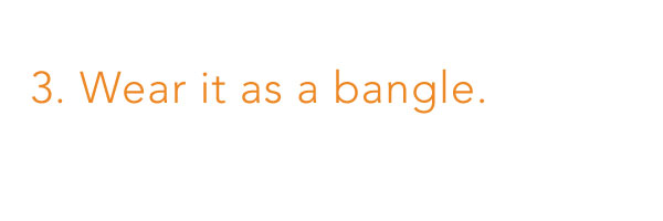 3. Wear it as a bangle.
