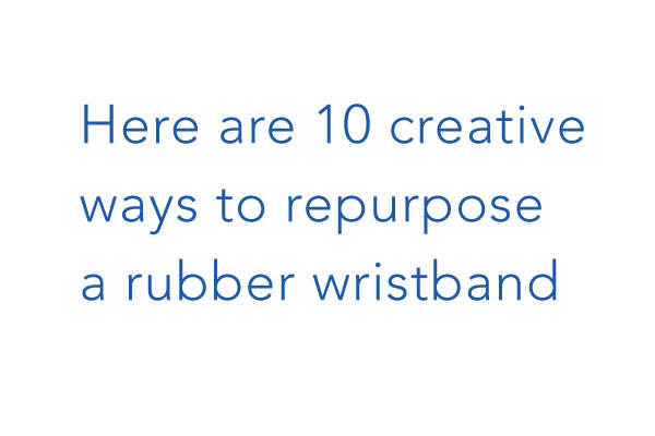 Here's 10 creative ways to repurpose a rubber wristband