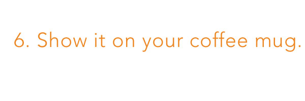 6. Show it on your coffee mug. 