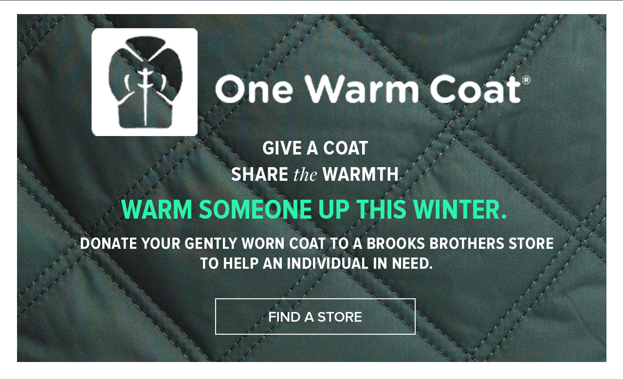 One Warm Coat Give A Coat Share the Warmth Warm Someone Up This Winter. Donate Your Gently Worn Coat To A Brooks Brothers Store To Help An Individual In Need. Find A Store