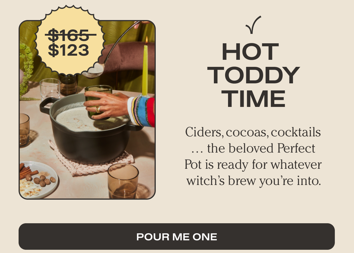 Hot Toddy Time | Ciders, cocoas, cocktails … the beloved Perfect Pot is ready for whatever witch’s brew you’re into. | POUR ME ONE