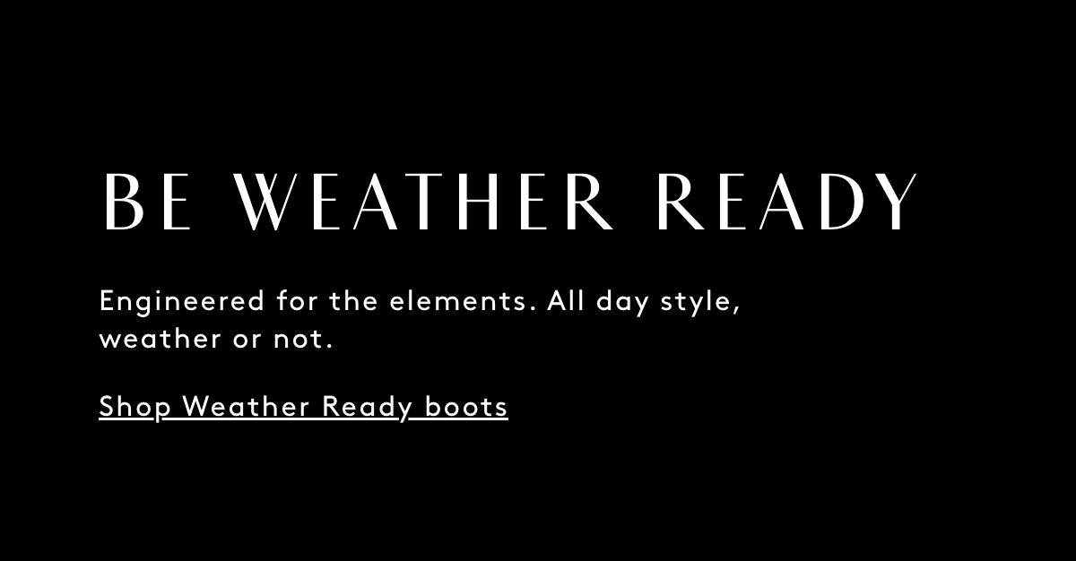 Be Weather Ready Engineered For The Elements. All Day Style, Weather Or Not. Shop Weather Ready Boots