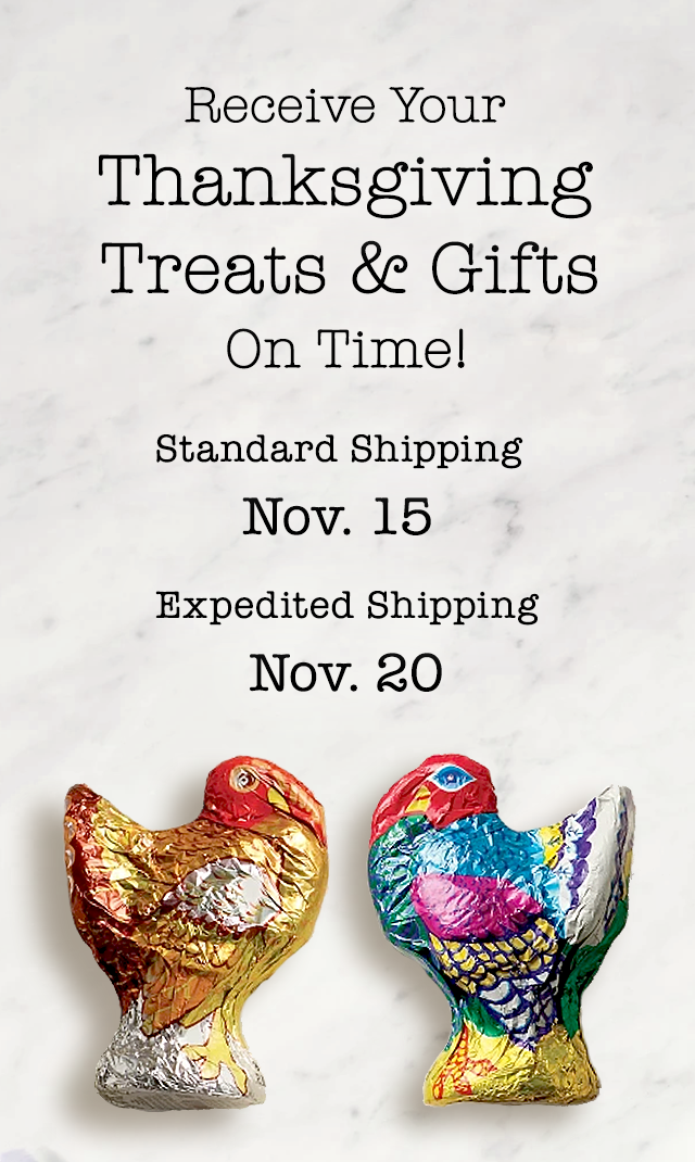 Receive Your Thanksgiving Treats & Gifts on Time! Standard Shipping: Nov. 15 | Expedited Shipping: Nov. 20