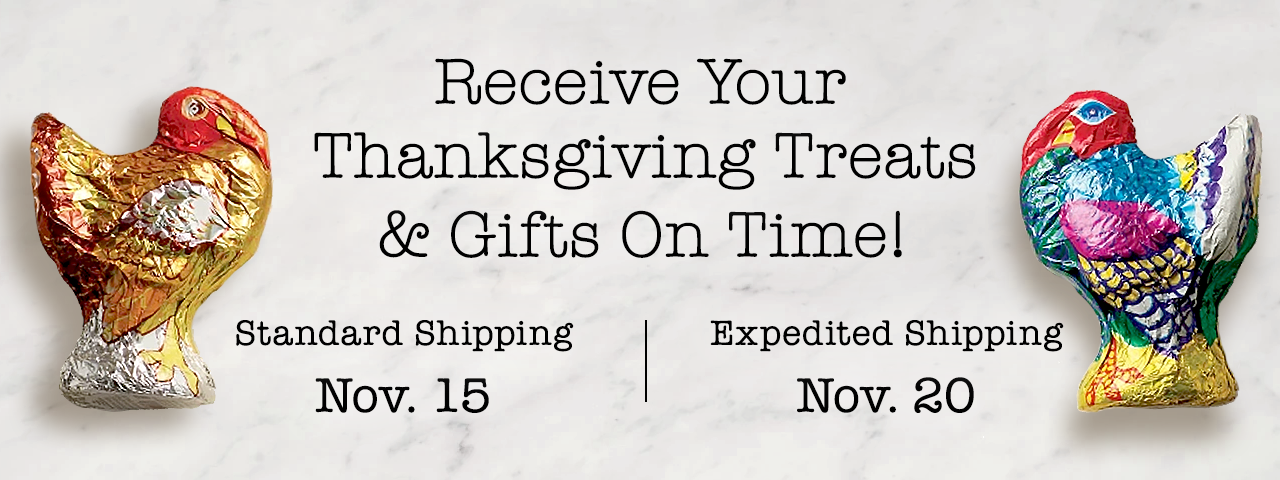 Receive Your Thanksgiving Treats & Gifts on Time! Standard Shipping: Nov. 15 | Expedited Shipping: Nov. 20